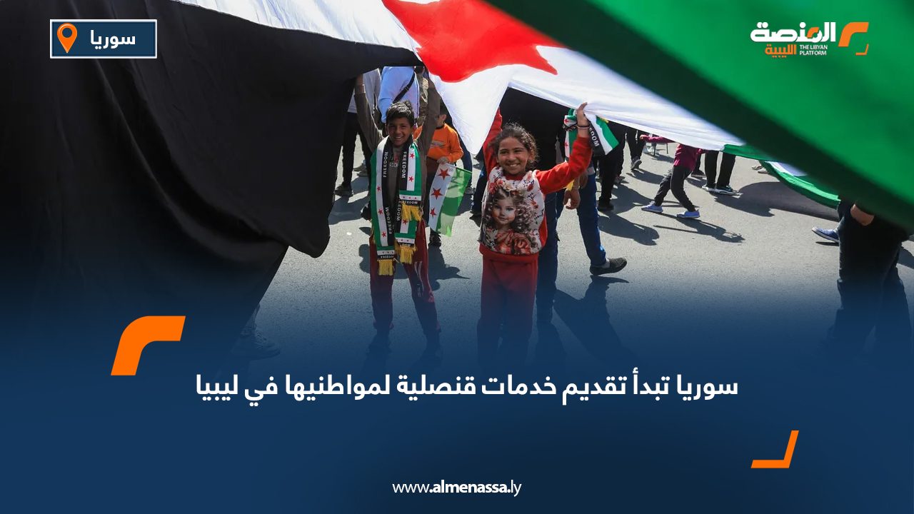 سوريا تبدأ تقديم خدمات قنصلية لمواطنيها في ليبيا