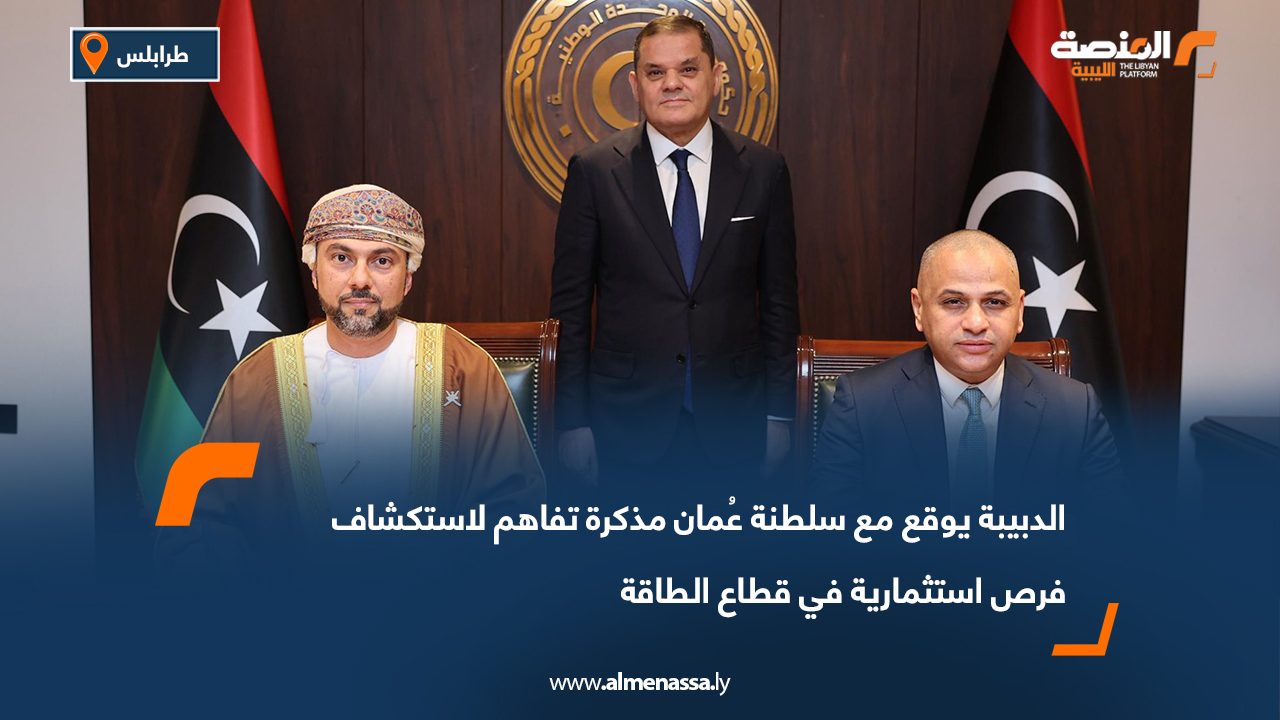 الدبيبة يوقع مع سلطنة عُمان مذكرة تفاهم لاستكشاف فرص استثمارية في قطاع الطاقة