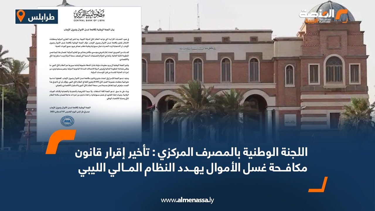 اللجنة الوطنية بالمصرف المركزي : تأخير إقرار قانون مكافحة غسل الأموال يهدد النظام المالي الليبي
