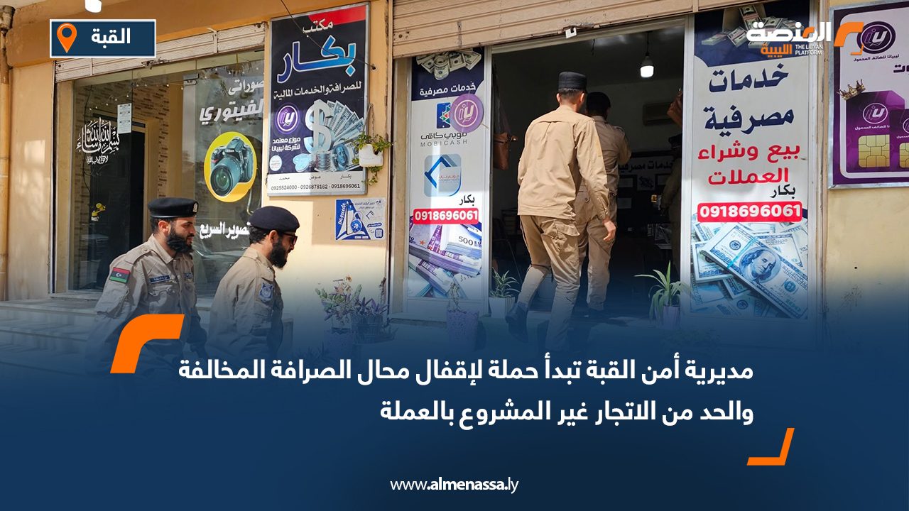 مديرية أمن القبة تبدأ حملة لإقفال محال الصرافة المخالفة والحد من الاتجار غير المشروع بالعملة