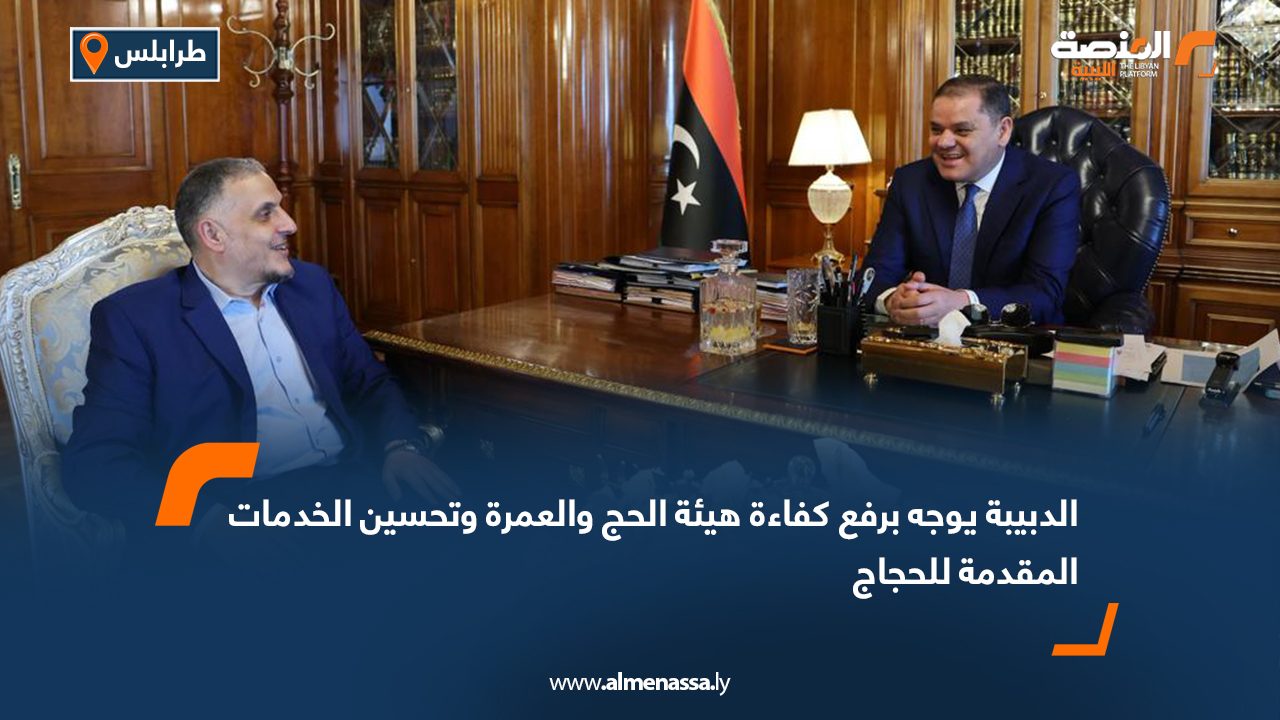 الدبيبة يوجه برفع كفاءة هيئة الحج والعمرة وتحسين الخدمات المقدمة للحجاج