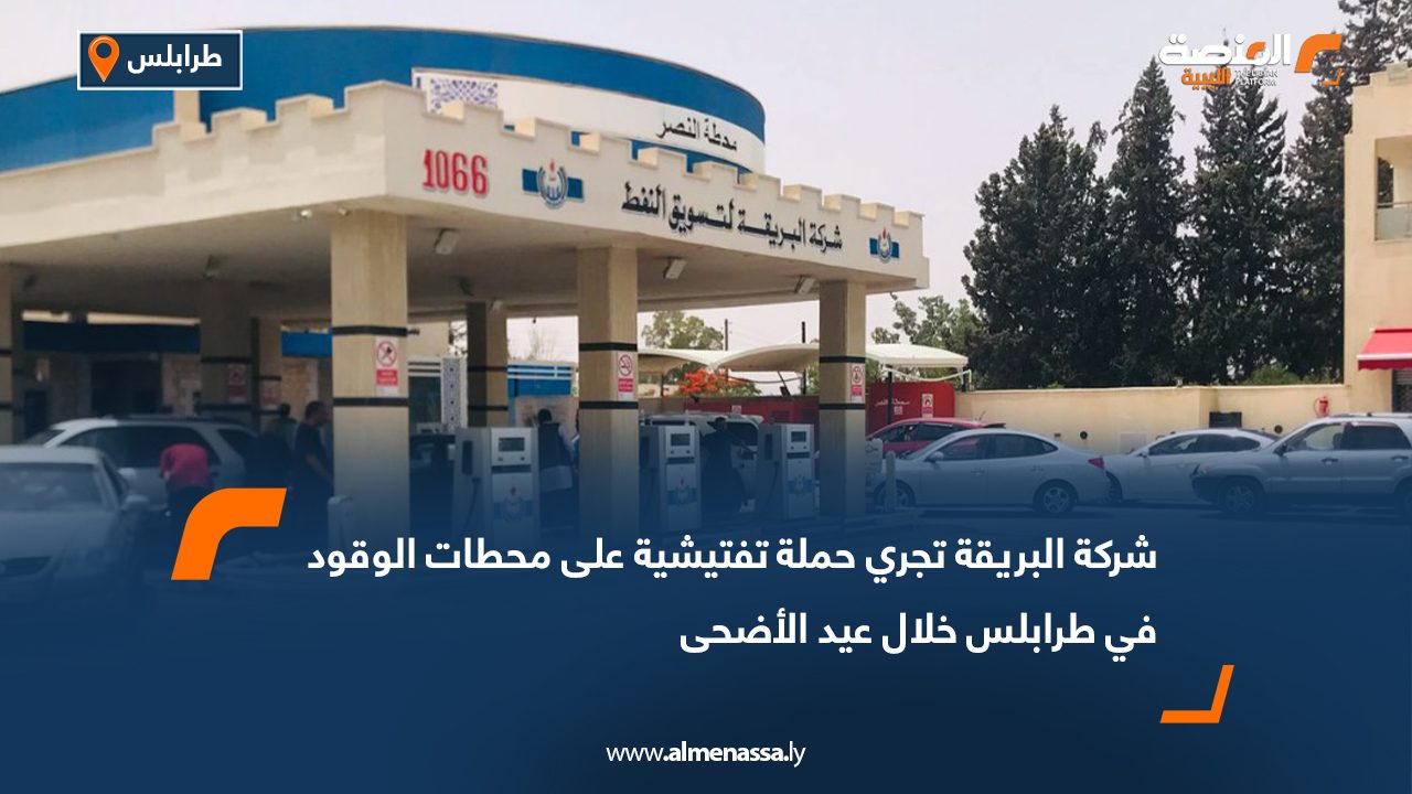 شركة البريقة تجري حملة تفتيشية على محطات الوقود في طرابلس خلال عيد الأضحى