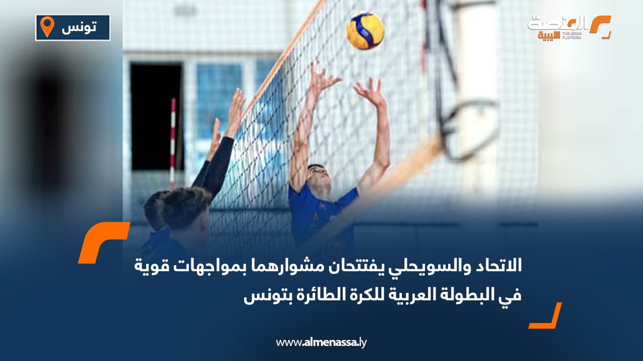 الاتحاد والسويحلي يفتتحان مشوارهما بمواجهات قوية في البطولة العربية للكرة الطائرة بتونس