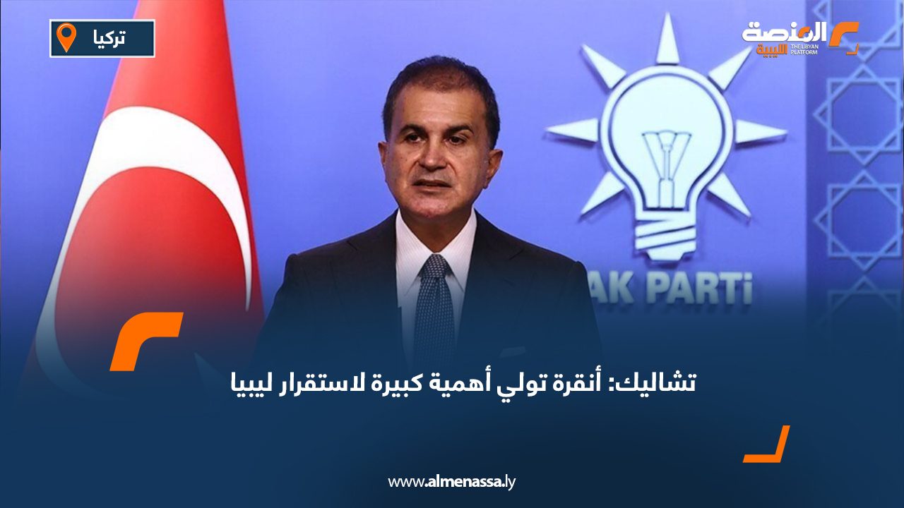 تشاليك: أنقرة تولي أهمية كبيرة لاستقرار ليبيا