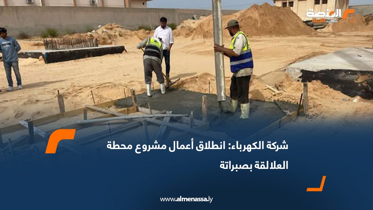 شركة الكهرباء: انطلاق أعمال مشروع محطة العلالقة بصبراتة