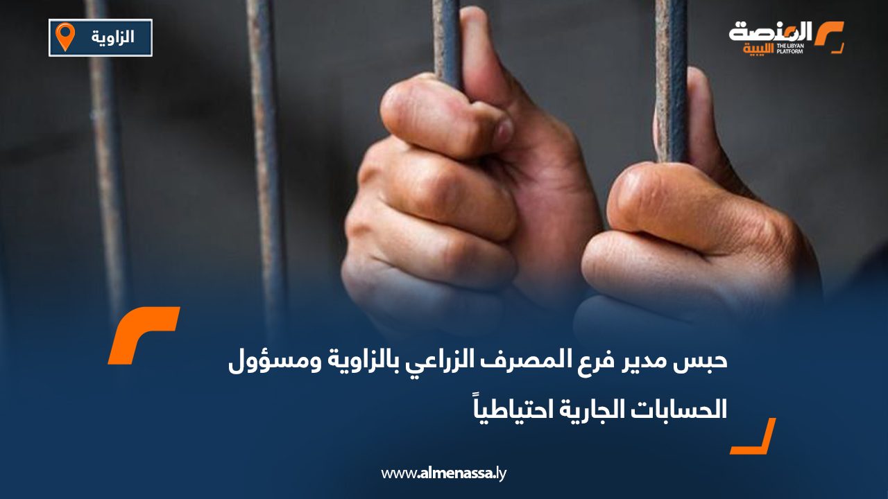 حبس مدير فرع المصرف الزراعي بالزاوية ومسؤول الحسابات الجارية احتياطياً