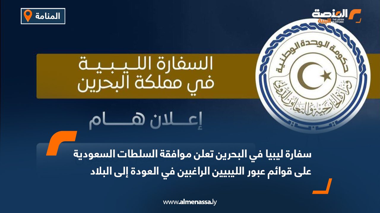 سفارة ليبيا في البحرين تعلن موافقة السلطات السعودية على قوائم عبور الليبيين الراغبين في العودة إلى البلاد