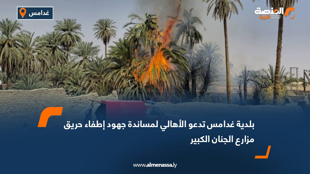 بلدية غدامس تدعو الأهالي لمساندة جهود إطفاء حريق مزارع الجنان الكبير