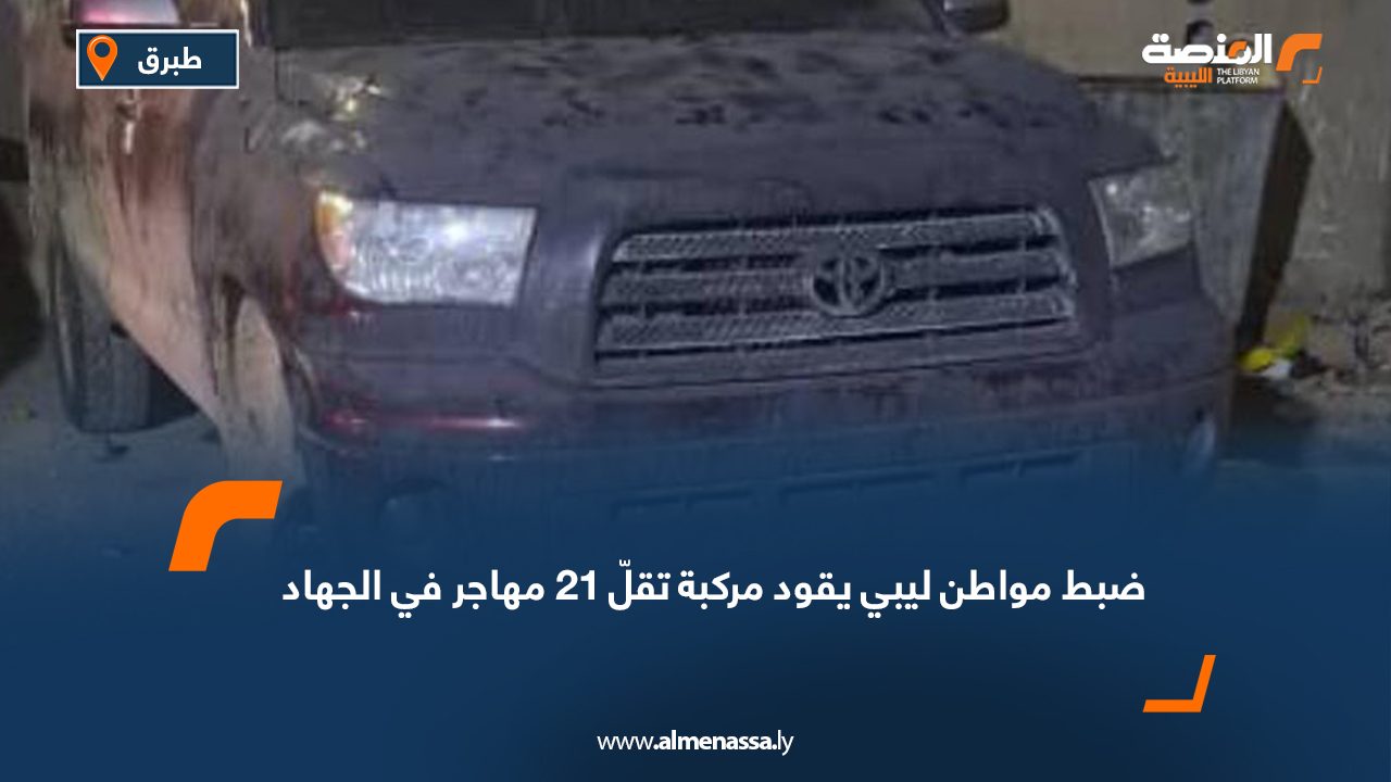 ضبط مواطن ليبي يقود مركبة تقلّ 21 مهاجر في الجهاد