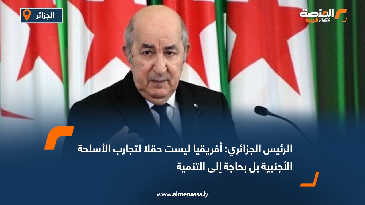 الرئيس الجزائري: أفريقيا ليست حقلا لتجارب الأسلحة الأجنبية بل بحاجة إلى التنمية