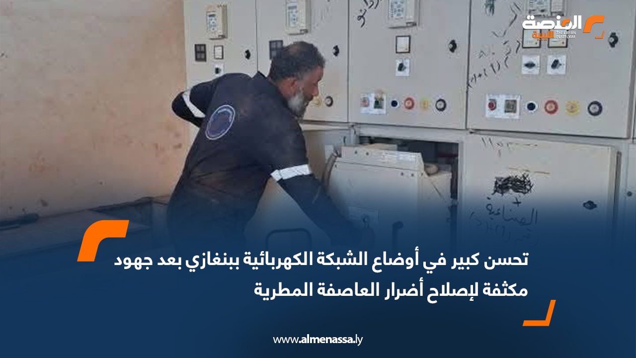تحسن كبير في أوضاع الشبكة الكهربائية ببنغازي بعد جهود مكثفة لإصلاح أضرار العاصفة المطرية