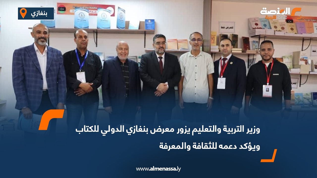 وزير التعليم يزور معرض بنغازي الدولي للكتاب ويؤكد دعمه للثقافة والمعرفة