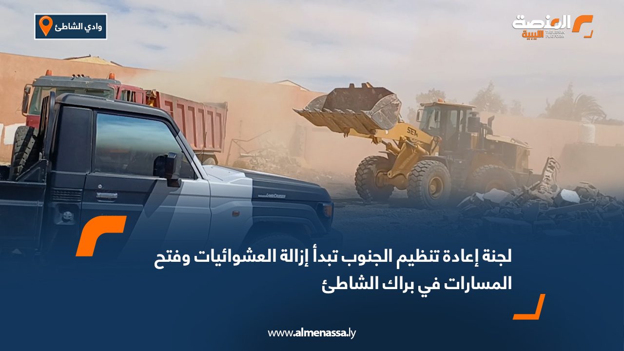 لجنة إعادة تنظيم الجنوب تبدأ إزالة العشوائيات وفتح المسارات في براك الشاطئ