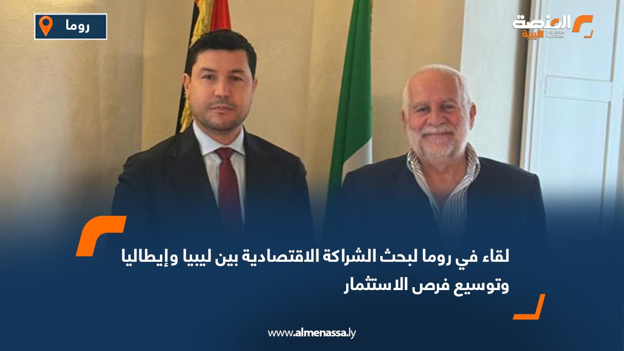 لقاء في روما لبحث الشراكة الاقتصادية بين ليبيا وإيطاليا وتوسيع فرص الاستثمار