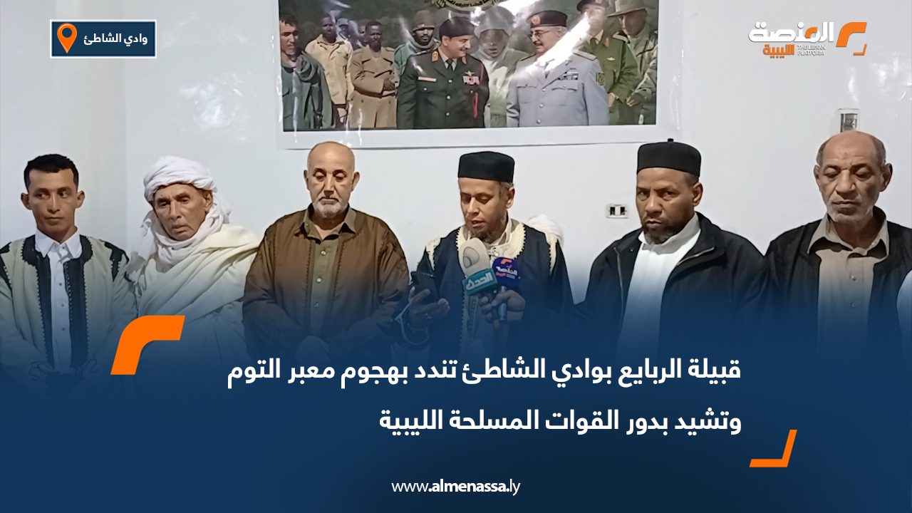 قبيلة الربايع بوادي الشاطئ تندد بهجوم معبر التوم وتشيد بدور القوات المسلحة الليبية