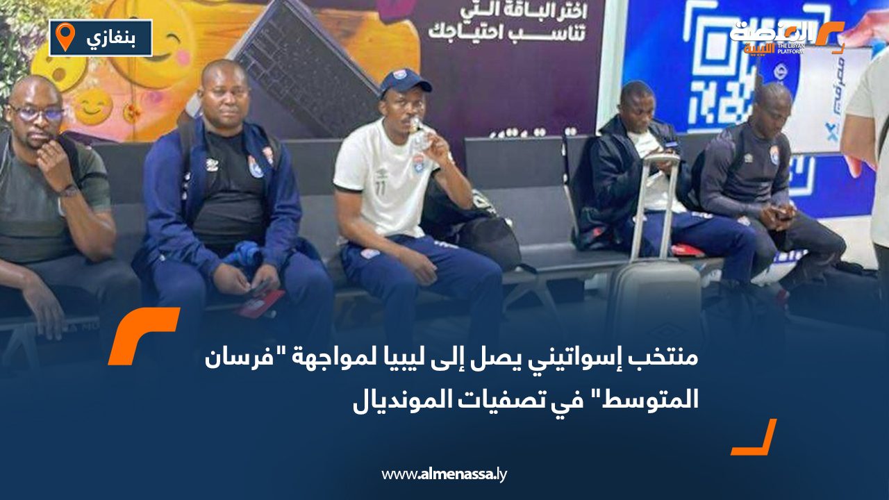 منتخب إسواتيني يصل إلى ليبيا لمواجهة "فرسان المتوسط" في تصفيات المونديال