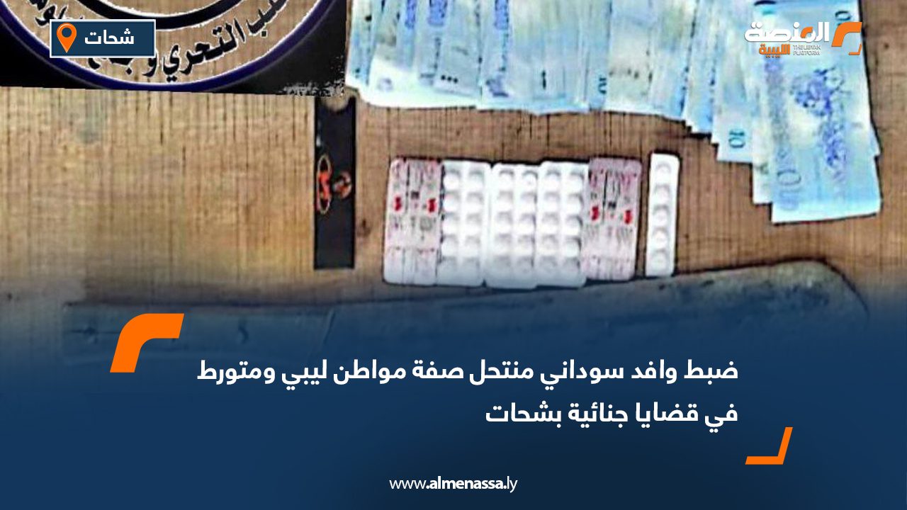 ضبط وافد سوداني منتحل صفة مواطن ليبي ومتورط في قضايا جنائية بشحات