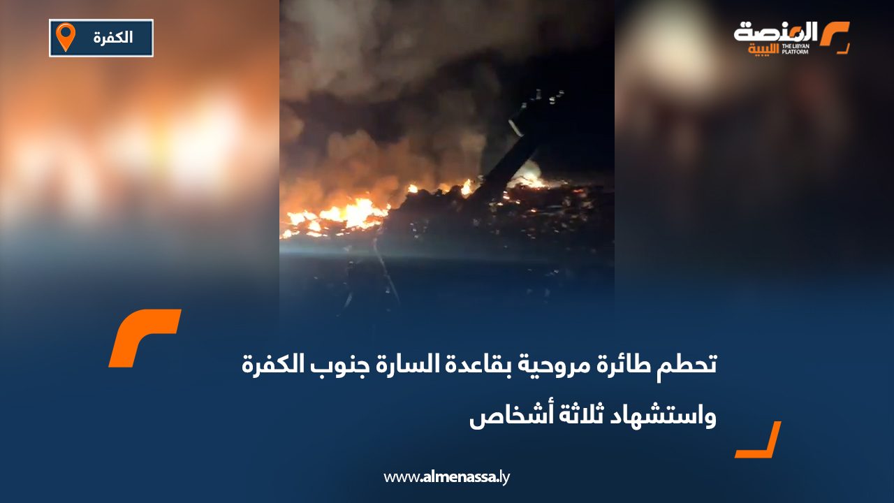 تحطم طائرة مروحية بقاعدة السارة جنوب الكفرة واستشهاد ثلاثة أشخاص