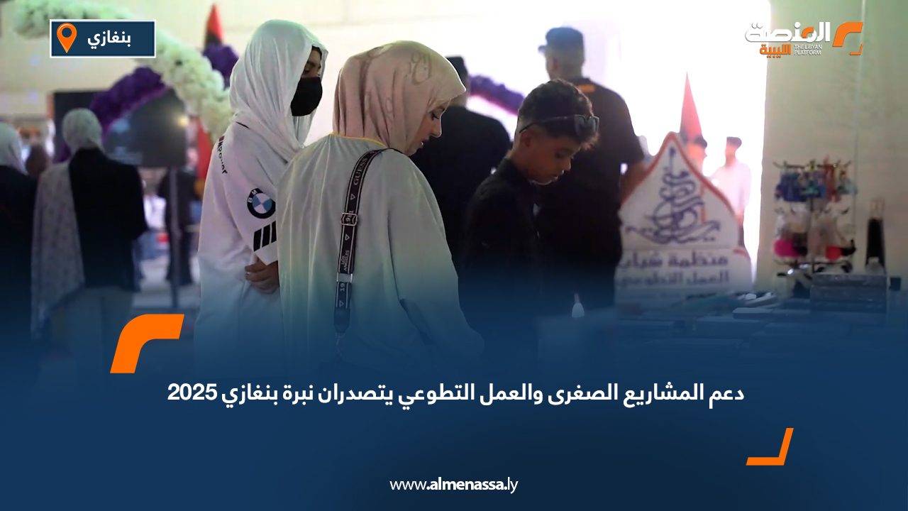 دعم المشاريع الصغرى والعمل التطوعي يتصدران "نبرة بنغازي 2025"