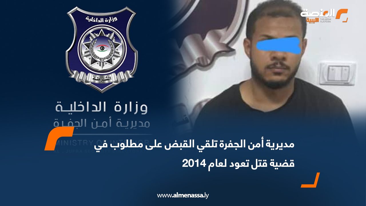 مديرية أمن الجفرة تلقي القبض على مطلوب في قضية قتل تعود لعام 2014