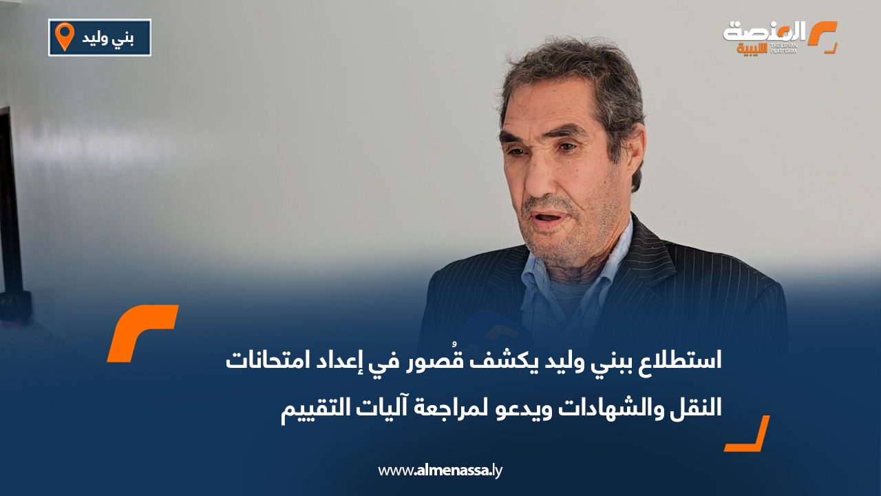 استطلاع ببني وليد يكشف قُصور في إعداد امتحانات النقل والشهادات ويدعو لمراجعة آليات التقييم