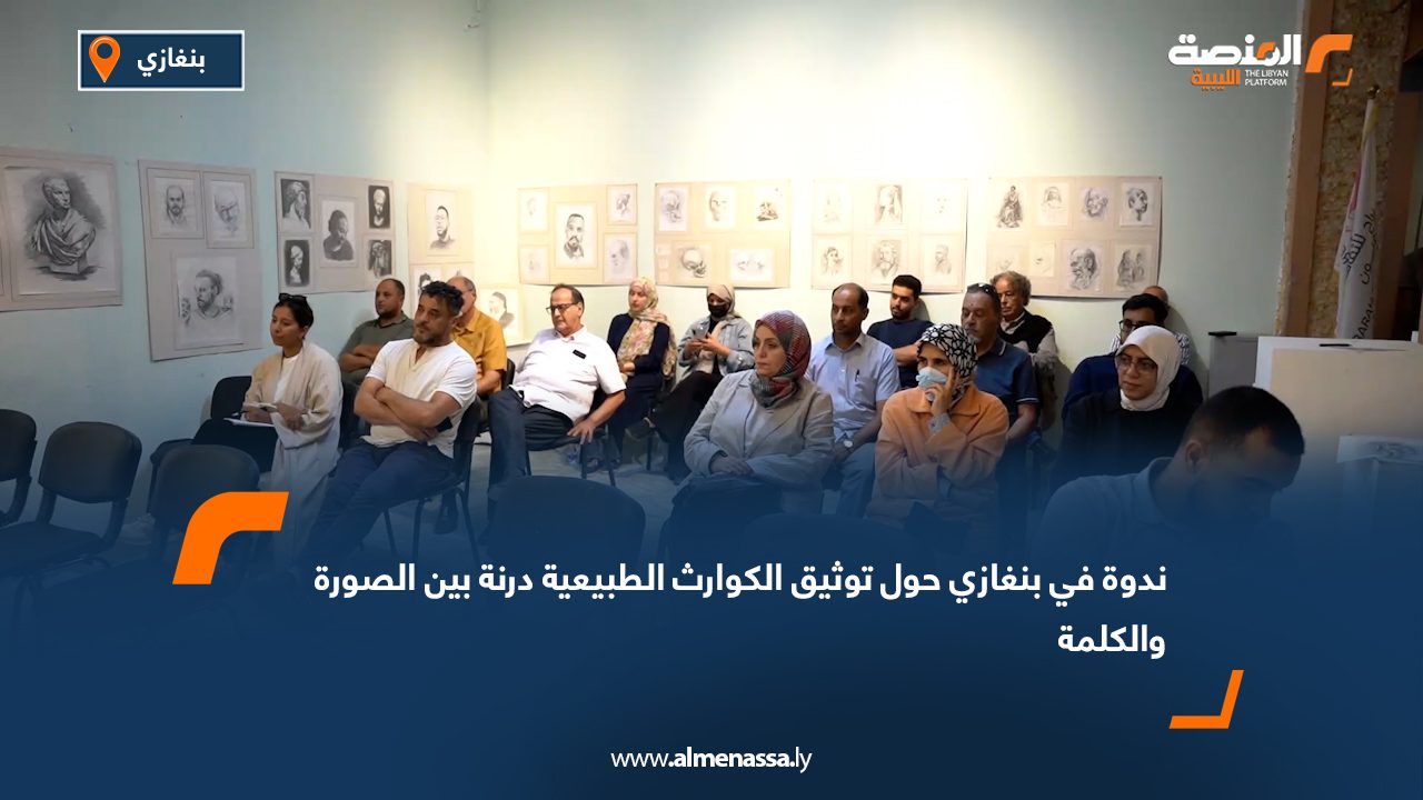 ندوة في بنغازي حول توثيق الكوارث الطبيعية: درنة بين الصورة والكلمة