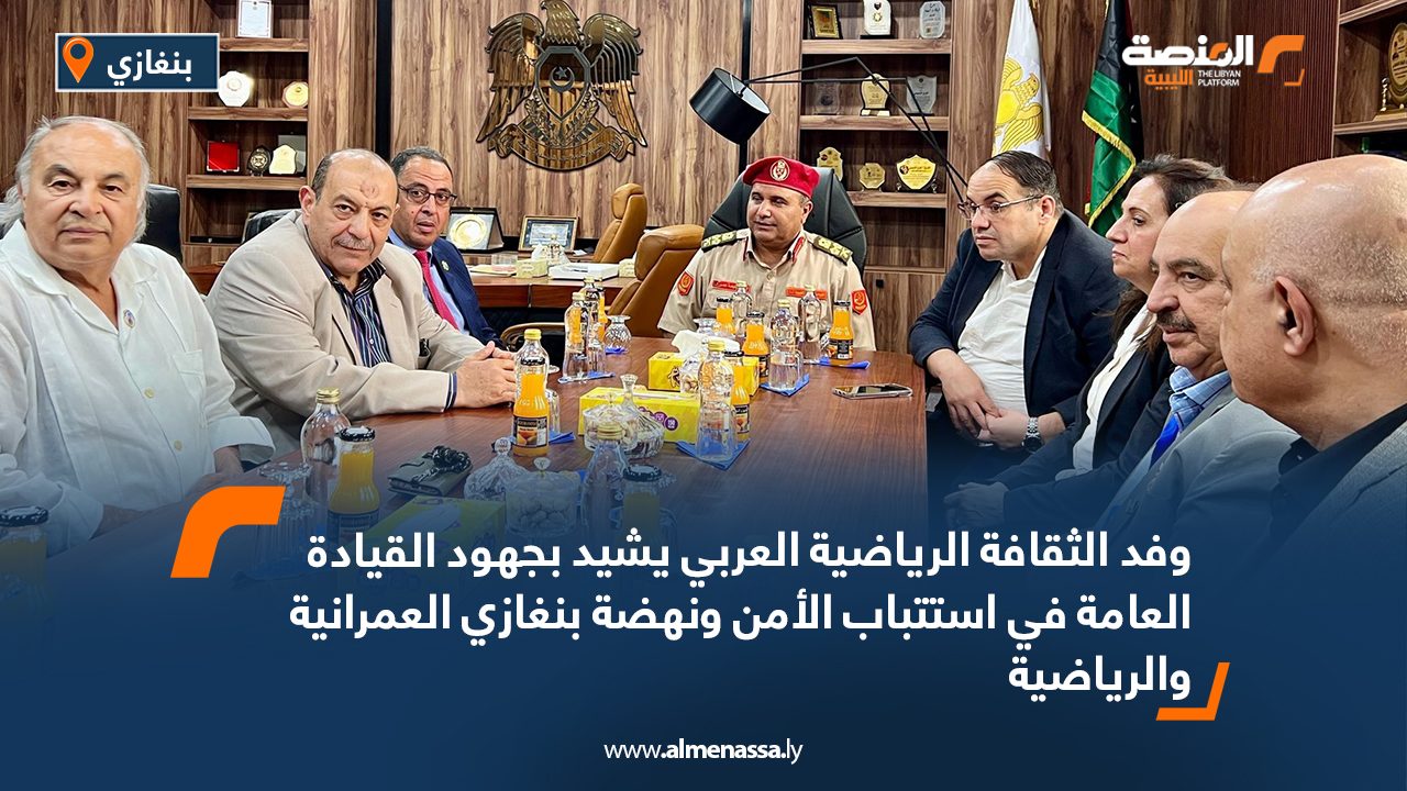 وفد الثقافة الرياضية العربي يشيد بجهود القيادة العامة في استتباب الأمن ونهضة بنغازي العمرانية والرياضية