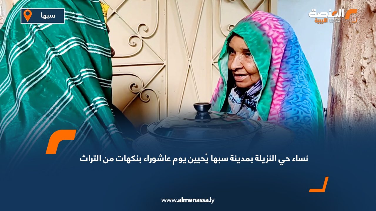 نساء حي النزيلة بمدينة سبها يُحيين يوم عاشوراء بنكهات من التراث