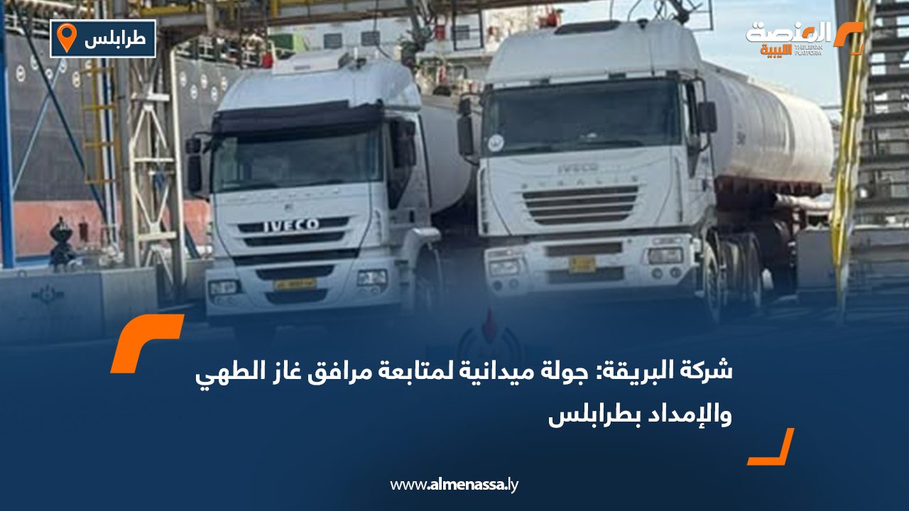 شركة البريقة: جولة ميدانية لمتابعة مرافق غاز الطهي والإمداد بطرابلس