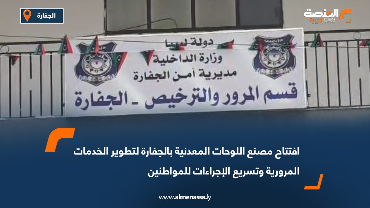 افتتاح مصنع اللوحات المعدنية بالجفارة لتطوير الخدمات المرورية وتسريع الإجراءات للمواطنين