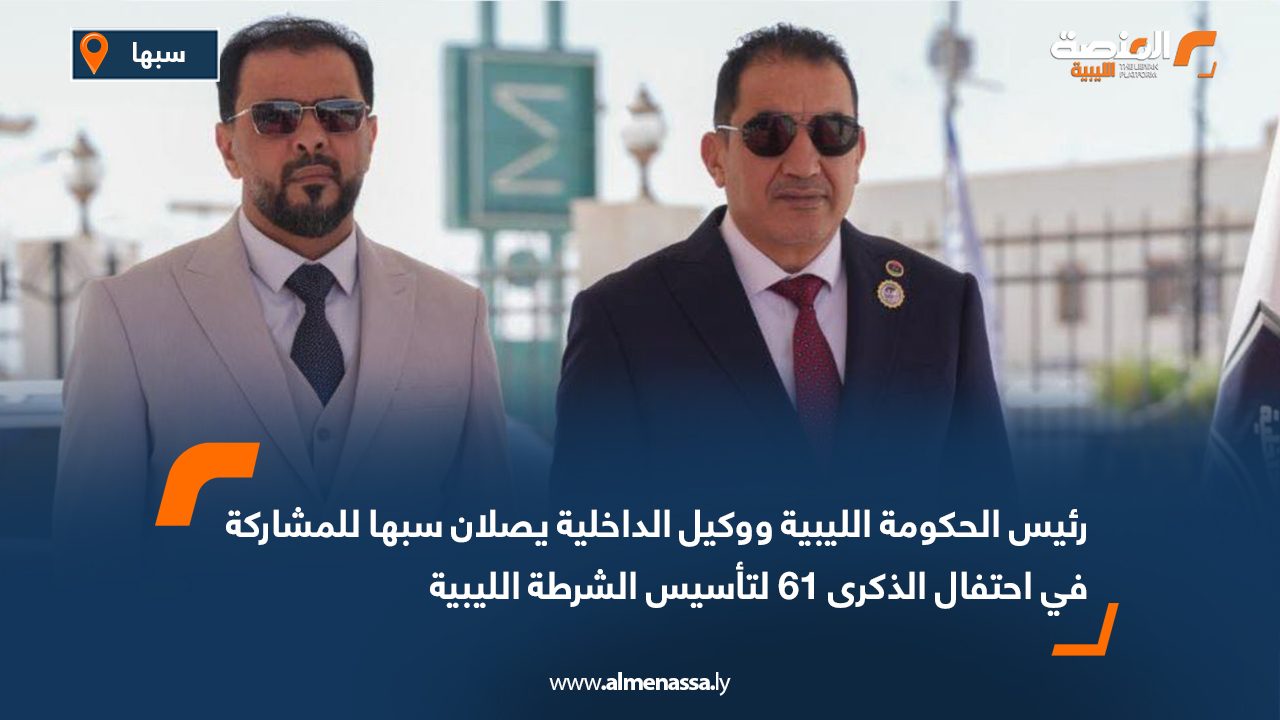 رئيس الحكومة الليبية ووكيل الداخلية يصلان سبها للمشاركة في احتفال الذكرى 61 لتأسيس الشرطة الليبية