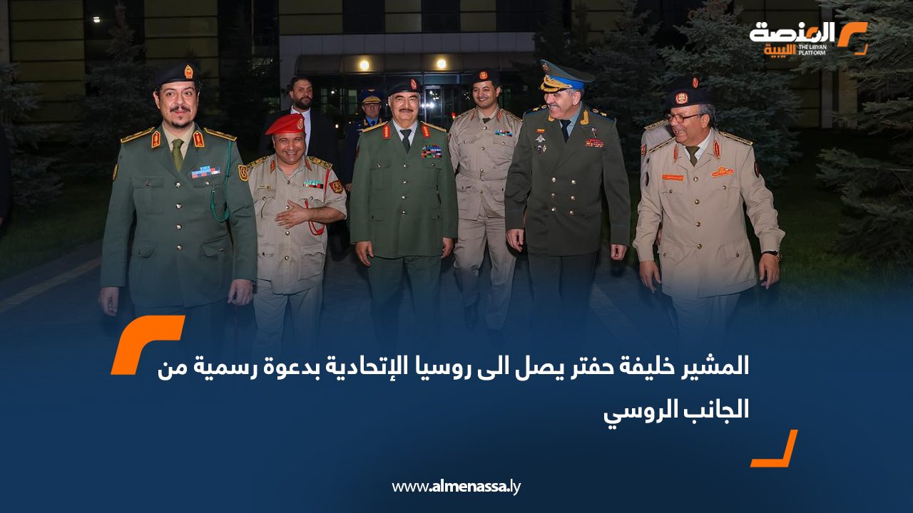 المشير خليفة حفتر يصل الى روسيا الإتحادية بدعوة رسمية من الجانب الروسي