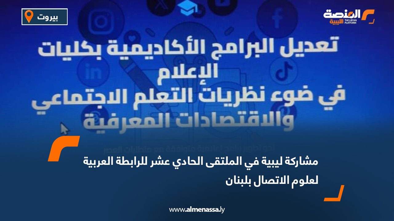 مشاركة ليبية في الملتقى الحادي عشر للرابطة العربية لعلوم الاتصال بلبنان