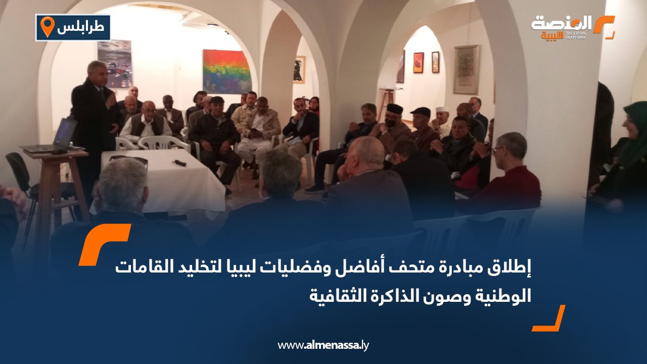 إطلاق مبادرة متحف أفاضل وفضليات ليبيا لتخليد القامات الوطنية وصون الذاكرة الثقافية