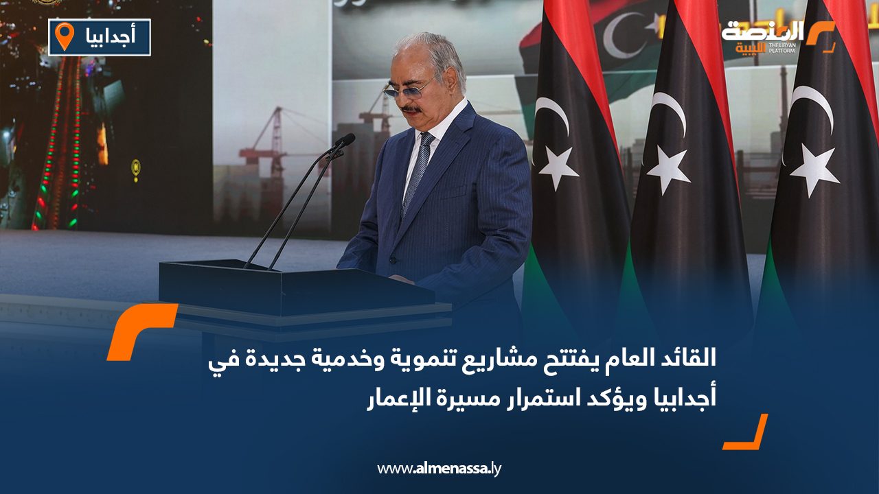 القائد العام يفتتح مشاريع تنموية وخدمية جديدة في أجدابيا ويؤكد استمرار مسيرة الإعمار