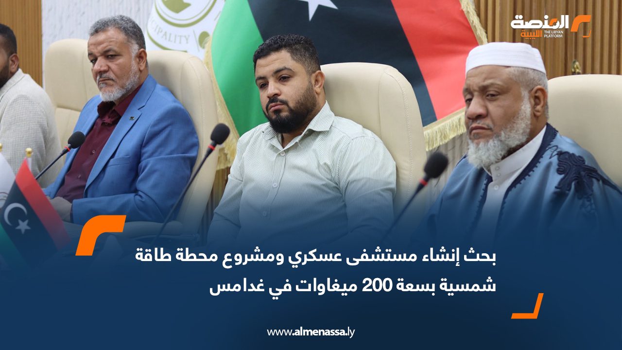 بحث إنشاء مستشفى عسكري ومشروع محطة طاقة شمسية بسعة 200 ميغاوات في غدامس