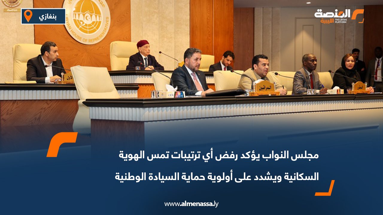 مجلس النواب يؤكد رفض أي ترتيبات تمس الهوية السكانية ويشدد على أولوية حماية السيادة الوطنية
