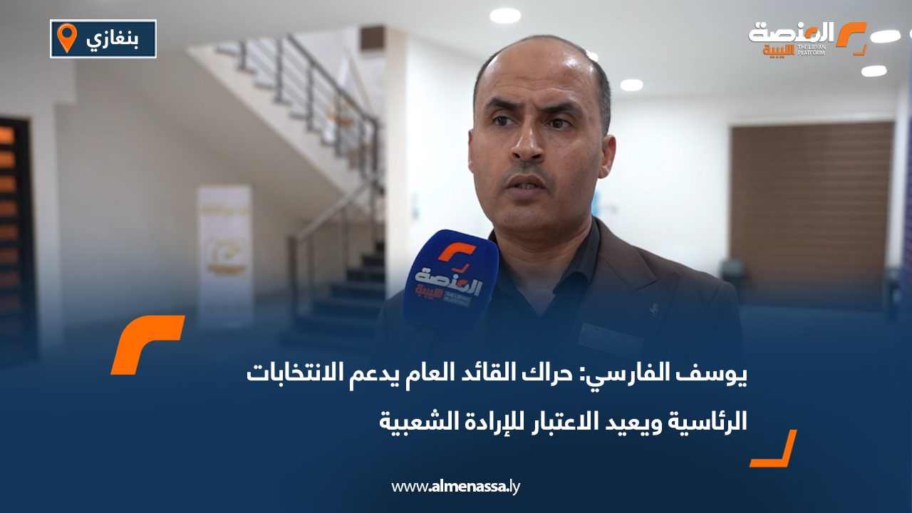 يوسف الفارسي: حراك القائد العام يدعم الانتخابات الرئاسية ويعيد الاعتبار للإرادة الشعبية