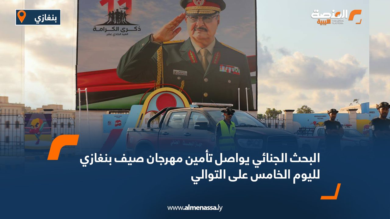 البحث الجنائي يواصل تأمين مهرجان صيف بنغازي لليوم الخامس على التوالي