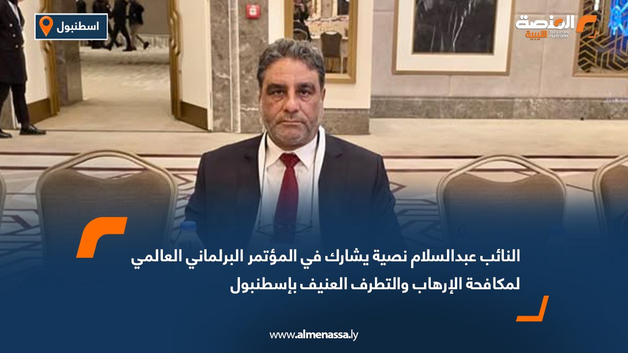 النائب عبدالسلام نصية يشارك في المؤتمر البرلماني العالمي لمكافحة الإرهاب والتطرف العنيف بإسطنبول