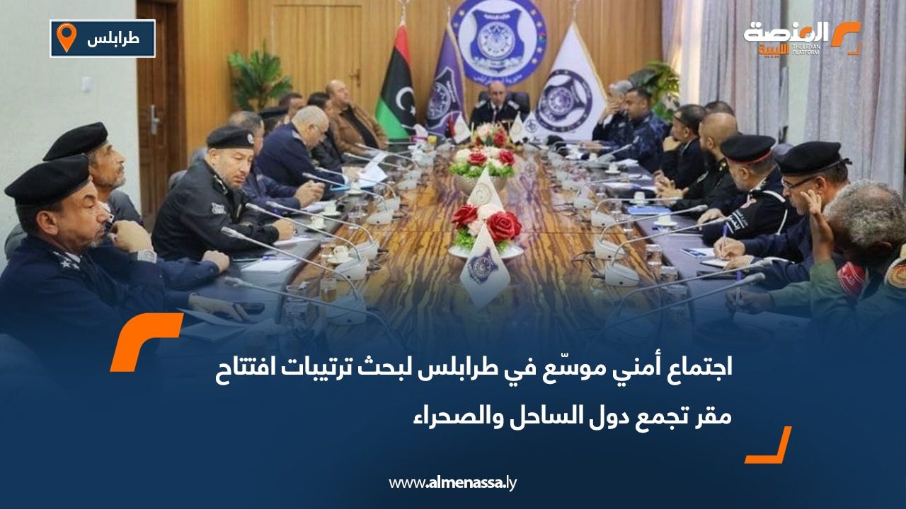 اجتماع أمني موسّع في طرابلس لبحث ترتيبات افتتاح مقر تجمع دول الساحل والصحراء