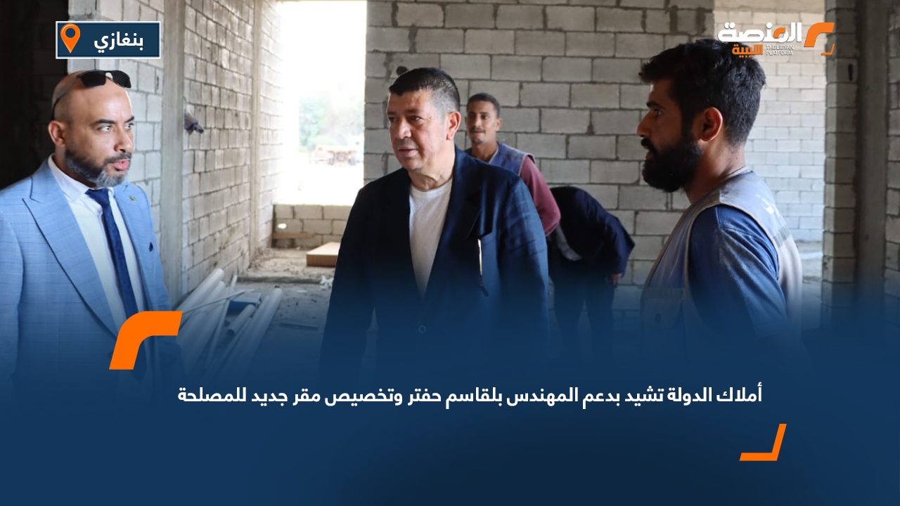 أملاك الدولة تشيد بدعم المهندس بلقاسم حفتر وتخصيص مقر جديد للمصلحة