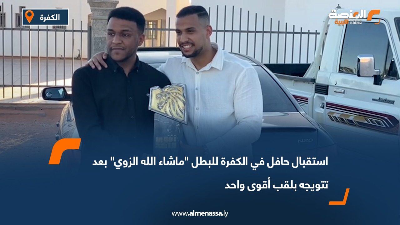 استقبال حافل في الكفرة للبطل "ماشاء الله الزوي" بعد تتويجه بلقب أقوى واحد