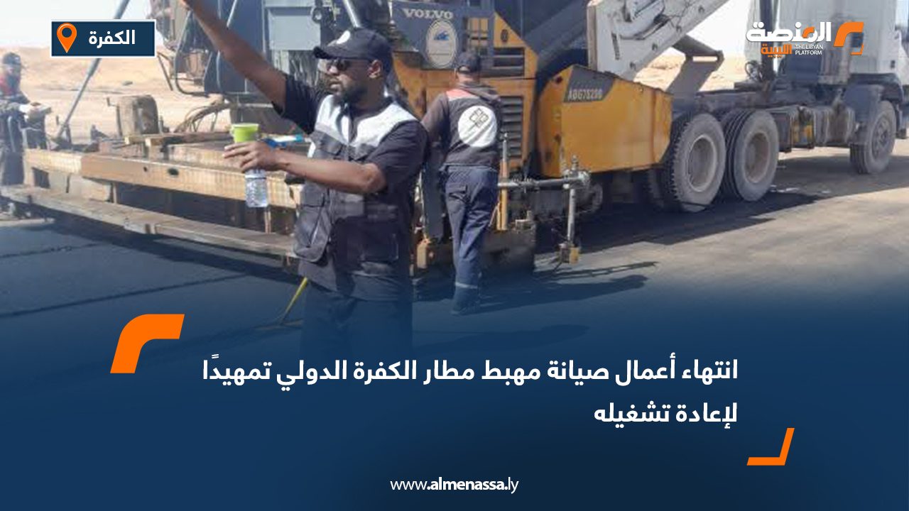 انتهاء أعمال صيانة مهبط مطار الكفرة الدولي تمهيدًا لإعادة تشغيله