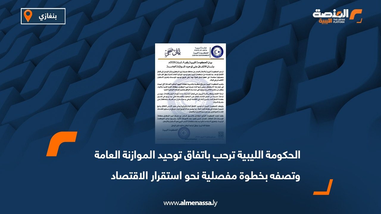 الحكومة الليبية ترحب باتفاق توحيد الموازنة العامة وتصفه بخطوة مفصلية نحو استقرار الاقتصاد