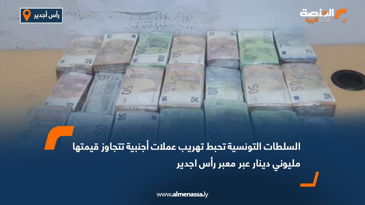 السلطات التونسية تحبط تهريب عملات أجنبية تتجاوز قيمتها مليوني دينار عبر معبر رأس اجدير