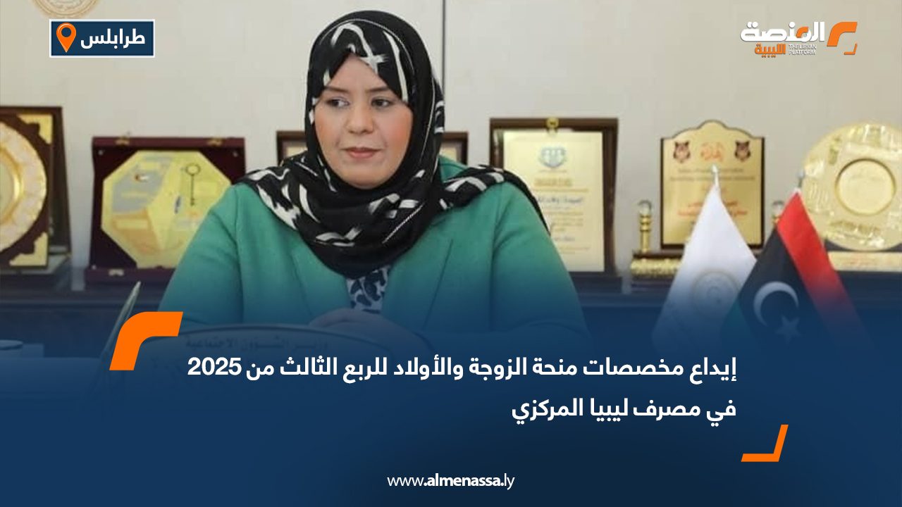 إيداع مخصصات منحة الزوجة والأولاد للربع الثالث من 2025 في مصرف ليبيا المركزي