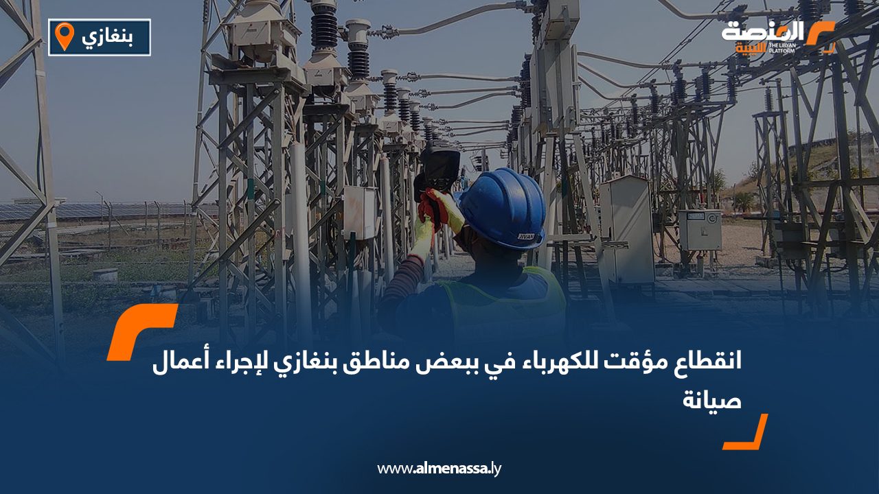 انقطاع مؤقت للكهرباء في ببعض مناطق بنغازي لإجراء أعمال صيانة