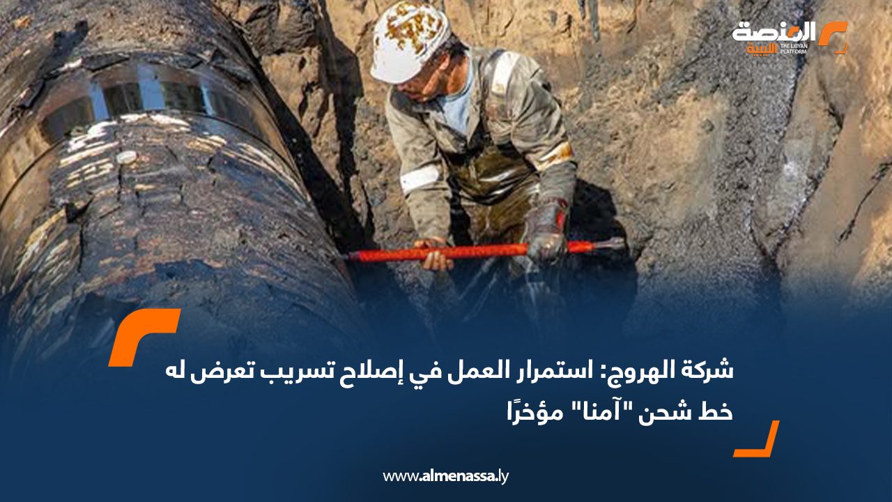 شركة الهروج: استمرار العمل في إصلاح تسريب تعرض له خط شحن "آمنا" مؤخرًا
