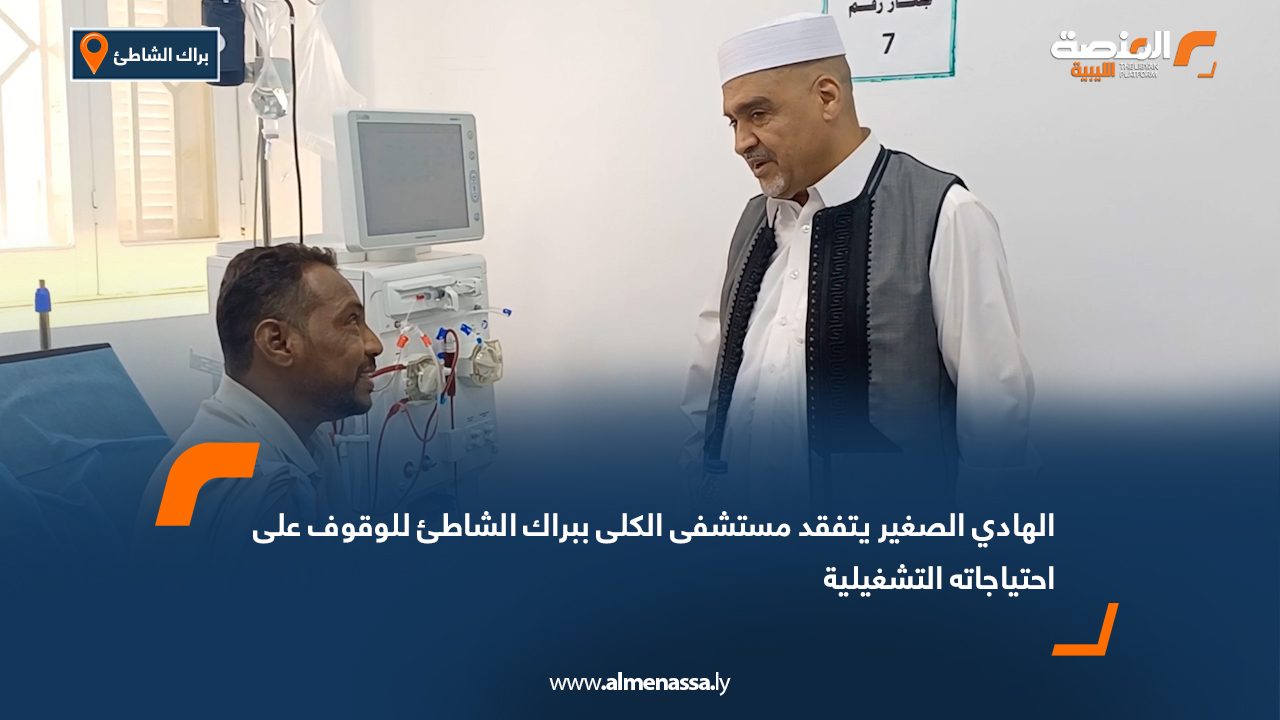 "الهادي الصغير" يتفقد مستشفى الكلى ببراك الشاطئ للوقوف على احتياجاته التشغيلية